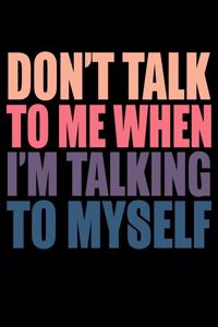 Dont Talk To Me When Im Talking To Myself