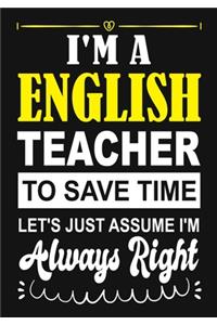 I'm a English Teacher To Save Time Let's Just Assume i'm Always Right