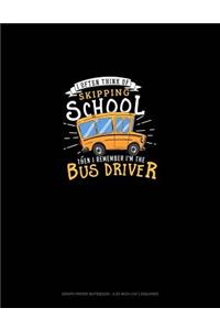 I Often Think of Skipping School Then I Remember I'm the Bus Driver