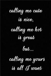 Calling Me Cute Is Nice, Calling Me Hot Is Great But... Calling Me Yours Is All I Want