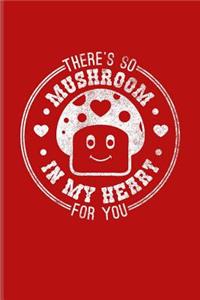 There's So Mushroom In My Heart For You