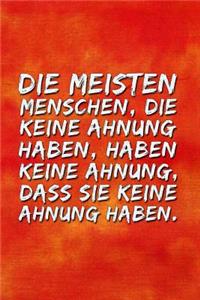 Die meisten Menschen die keine Ahnung haben, haben keine Ahnung, dass sie keine Ahnung haben.