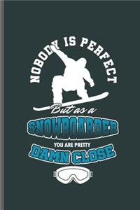 Nobody is perfect But as a Snowboarder you are pretty Damn close