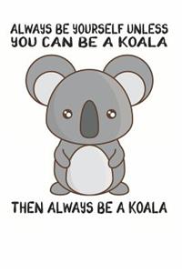 Always Be Yourself Unless You Can Be A Koala Then Always Be A Koala