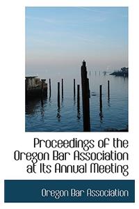 Proceedings of the Oregon Bar Association at Its Annual Meeting