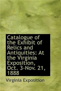 Catalogue of the Exhibit of Relics and Antiquities: At the Virginia Exposition, Oct. 3-Nov. 21, 1888: At the Virginia Exposition, Oct. 3-Nov. 21, 1888