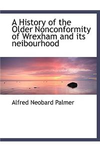 A History of the Older Nonconformity of Wrexham and Its Neibourhood