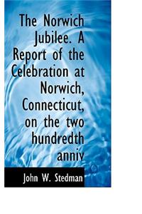 The Norwich Jubilee. a Report of the Celebration at Norwich, Connecticut, on the Two Hundredth Anniv