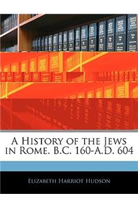 A History of the Jews in Rome. B.C. 160-A.D. 604