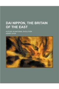 Dai Nippon, the Britain of the East; A Study in National Evolution