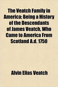 The Veatch Family in America; Being a History of the Descendants of James Veatch, Who Came to America from Scotland A.D. 1750