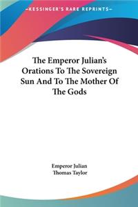 The Emperor Julian's Orations To The Sovereign Sun And To The Mother Of The Gods