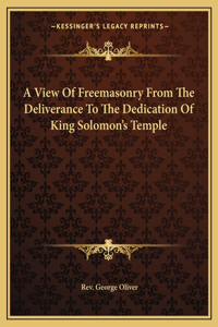 View Of Freemasonry From The Deliverance To The Dedication Of King Solomon's Temple