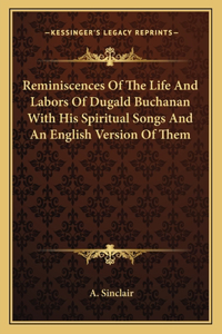 Reminiscences Of The Life And Labors Of Dugald Buchanan With His Spiritual Songs And An English Version Of Them