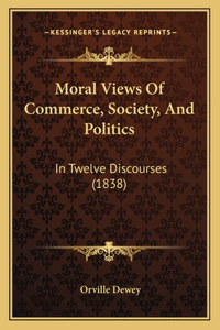 Moral Views of Commerce, Society, and Politics