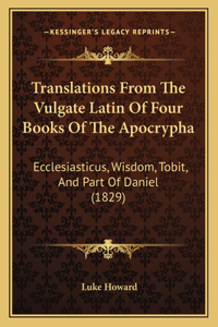 Translations From The Vulgate Latin Of Four Books Of The Apocrypha