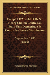 Complot D'Arnold Et De Sir Henry Clinton Contre Les Etats-Unis D'Amerique Et Contre Le General Washington