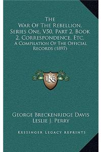 The War Of The Rebellion, Series One, V50, Part 2, Book 2, Correspondence, Etc.