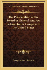 The Presentation of the Sword of General Andrew Jackson to the Congress of the United States
