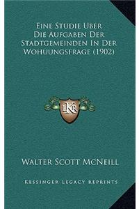 Eine Studie Uber Die Aufgaben Der Stadtgemeinden In Der Wohuungsfrage (1902)