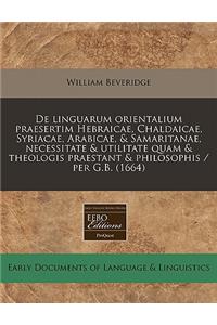 de Linguarum Orientalium Praesertim Hebraicae, Chaldaicae, Syriacae, Arabicae, & Samaritanae, Necessitate & Utilitate Quam & Theologis Praestant & Philosophis / Per G.B. (1664)