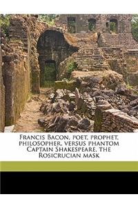 Francis Bacon, Poet, Prophet, Philosopher, Versus Phantom Captain Shakespeare, the Rosicrucian Mask