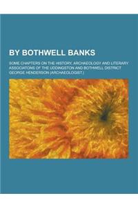 By Bothwell Banks; Some Chapters on the History, Archaeology and Literary Associatons of the Uddingston and Bothwell District