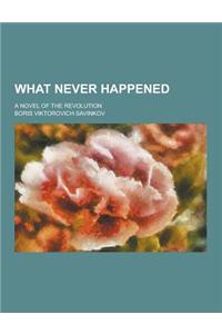 What Never Happened; A Novel of the Revolution