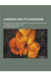 London and Its Environs; Including Excursions to Brighton, the Isle of Wight, Etc.; Handbook for Travellers