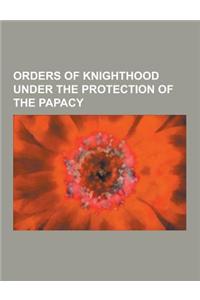 Orders of Knighthood Under the Protection of the Papacy