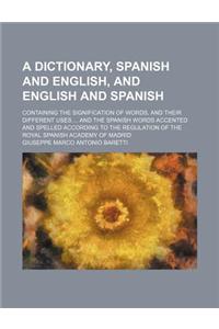 A Dictionary, Spanish and English, and English and Spanish; Containing the Signification of Words, and Their Different Uses ... and the Spanish Word