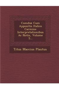 Comdiae Cum Appositis Italico Carmine Interpretationibus AC Notis, Volume 5...