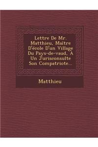 Lettre de Mr. Matthieu, Maitre D'Ecole D'Un Village Du Pays-de-Vaud, a Un Jurisconsulte Son Compatriote...