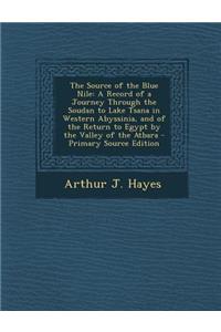 The Source of the Blue Nile: A Record of a Journey Through the Soudan to Lake Tsana in Western Abyssinia, and of the Return to Egypt by the Valley