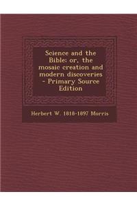 Science and the Bible; Or, the Mosaic Creation and Modern Discoveries - Primary Source Edition
