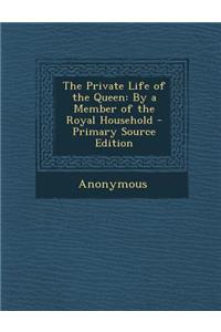 Private Life of the Queen: By a Member of the Royal Household