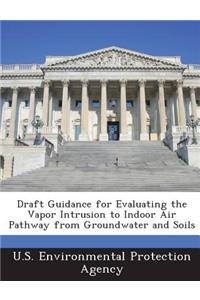Draft Guidance for Evaluating the Vapor Intrusion to Indoor Air Pathway from Groundwater and Soils