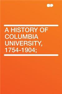 A History of Columbia University, 1754-1904;