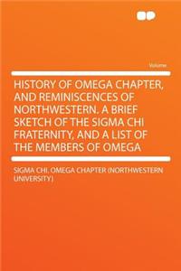 History of Omega Chapter, and Reminiscences of Northwestern. a Brief Sketch of the SIGMA Chi Fraternity, and a List of the Members of Omega