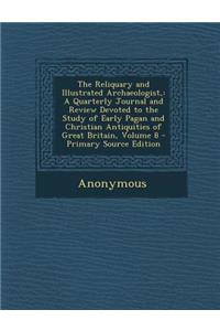 The Reliquary and Illustrated Archaeologist,: A Quarterly Journal and Review Devoted to the Study of Early Pagan and Christian Antiquities of Great Britain, Volume 8 - Primary Source Edition