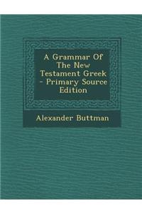 A Grammar of the New Testament Greek - Primary Source Edition
