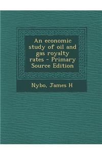 An Economic Study of Oil and Gas Royalty Rates - Primary Source Edition