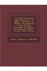 Curiosites Litteraires Et Pages Inconnues, H. de Balzac: Traite de La Vie Elegante. Physiologie Du Rentier de Paris. Physiologie de Lemploye. Les Boulevards de Paris