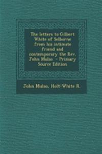 The Letters to Gilbert White of Selborne from His Intimate Friend and Contemporary the REV. John Mulso