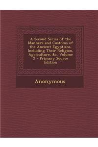 A Second Series of the Manners and Customs of the Ancient Egyptians, Including Their Religion, Agriculture, &C, Volume 2 - Primary Source Edition