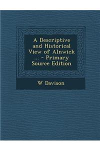 A Descriptive and Historical View of Alnwick ... - Primary Source Edition