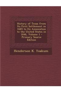 History of Texas from Its First Settlement in 1685 to Its Annexation to the United States in 1846, Volume 1 - Primary Source Edition