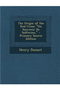 The Origin of the Red Cross: Un Souvenir de Solferino, - Primary Source Edition