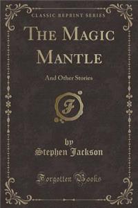 The Magic Mantle: And Other Stories (Classic Reprint)