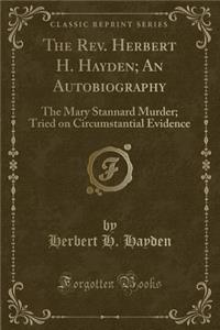 The Rev. Herbert H. Hayden; An Autobiography: The Mary Stannard Murder; Tried on Circumstantial Evidence (Classic Reprint)